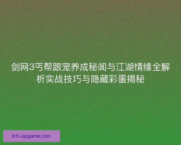 剑网3丐帮跟宠养成秘闻与江湖情缘全解析实战技巧与隐藏彩蛋揭秘