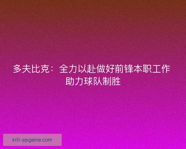 多夫比克：全力以赴做好前锋本职工作 助力球队制胜