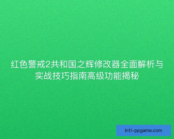 红色警戒2共和国之辉修改器全面解析与实战技巧指南高级功能揭秘
